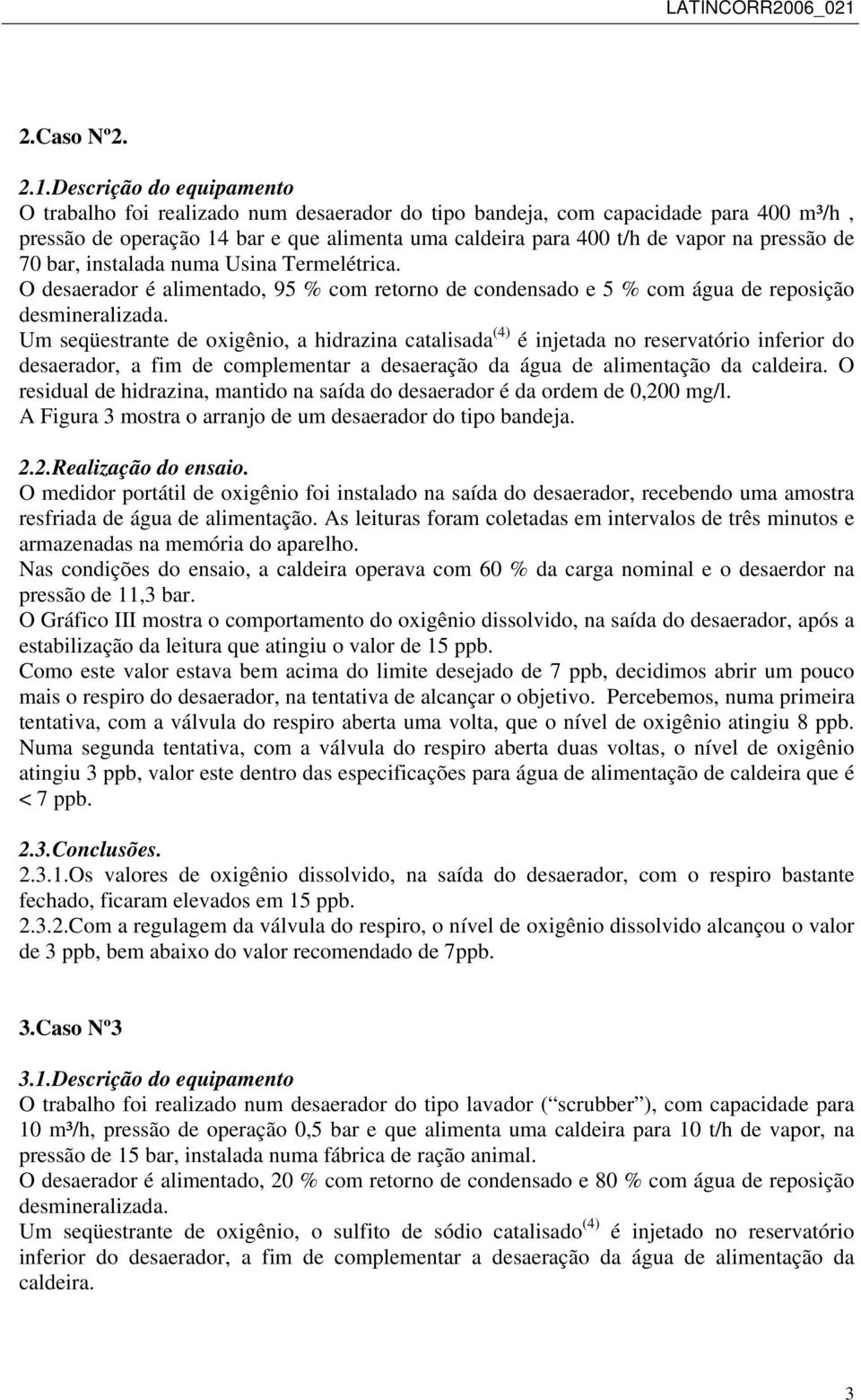 7 bar, instalada numa Usina Termelétrica. O desaerador é alimentado, 95 % com retorno de condensado e 5 % com água de reposição desmineralizada.