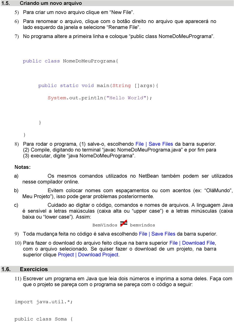 No programa altere a primeira linha e coloque public class NomeDoMeuPrograma. public class NomeDoMeuPrograma{ public static void main(string []args){ System.out.