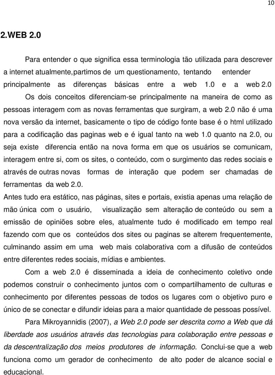 1.0 e a web 2.0 Os dois conceitos diferenciam-se principalmente na maneira de como as pessoas interagem com as novas ferramentas que surgiram, a web 2.