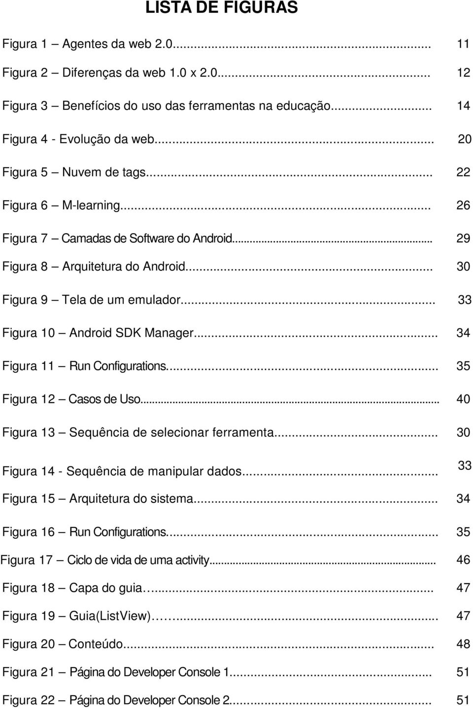 .. 33 Figura 10 Android SDK Manager... 34 Figura 11 Run Configurations... 35 Figura 12 Casos de Uso... 40 Figura 13 Sequência de selecionar ferramenta... 30 Figura 14 - Sequência de manipular dados.