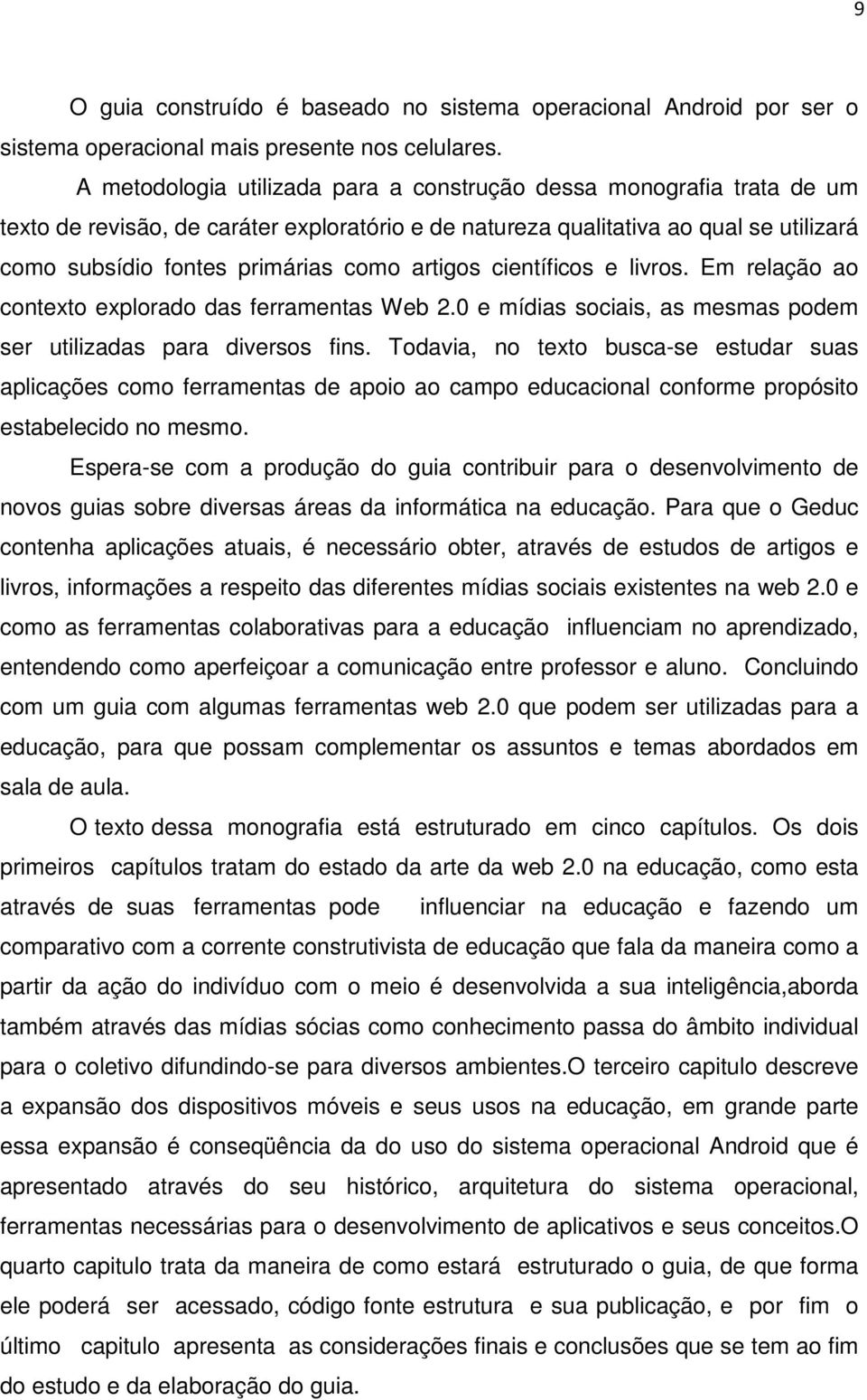 artigos científicos e livros. Em relação ao contexto explorado das ferramentas Web 2.0 e mídias sociais, as mesmas podem ser utilizadas para diversos fins.