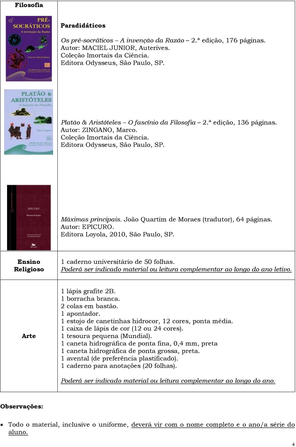 João Quartim de Moraes (tradutor), 64 páginas. Autor: EPICURO. Editora Loyola, 2010, São Paulo, SP. Ensino Religioso 1 caderno universitário de 50 folhas.