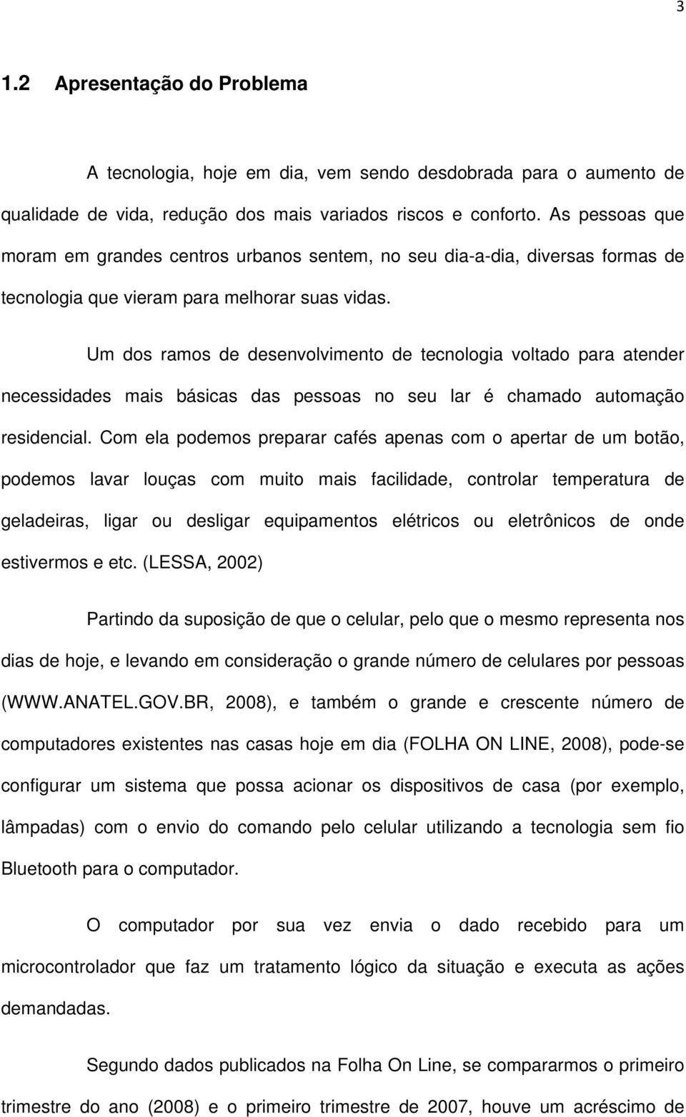 Um dos ramos de desenvolvimento de tecnologia voltado para atender necessidades mais básicas das pessoas no seu lar é chamado automação residencial.