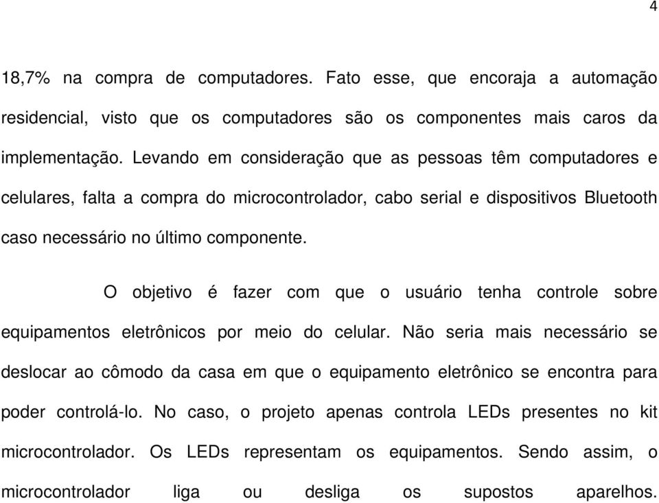 O objetivo é fazer com que o usuário tenha controle sobre equipamentos eletrônicos por meio do celular.