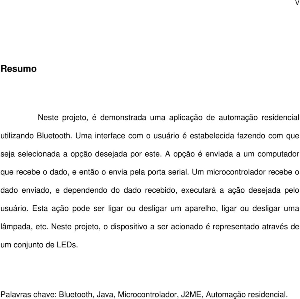 A opção é enviada a um computador que recebe o dado, e então o envia pela porta serial.