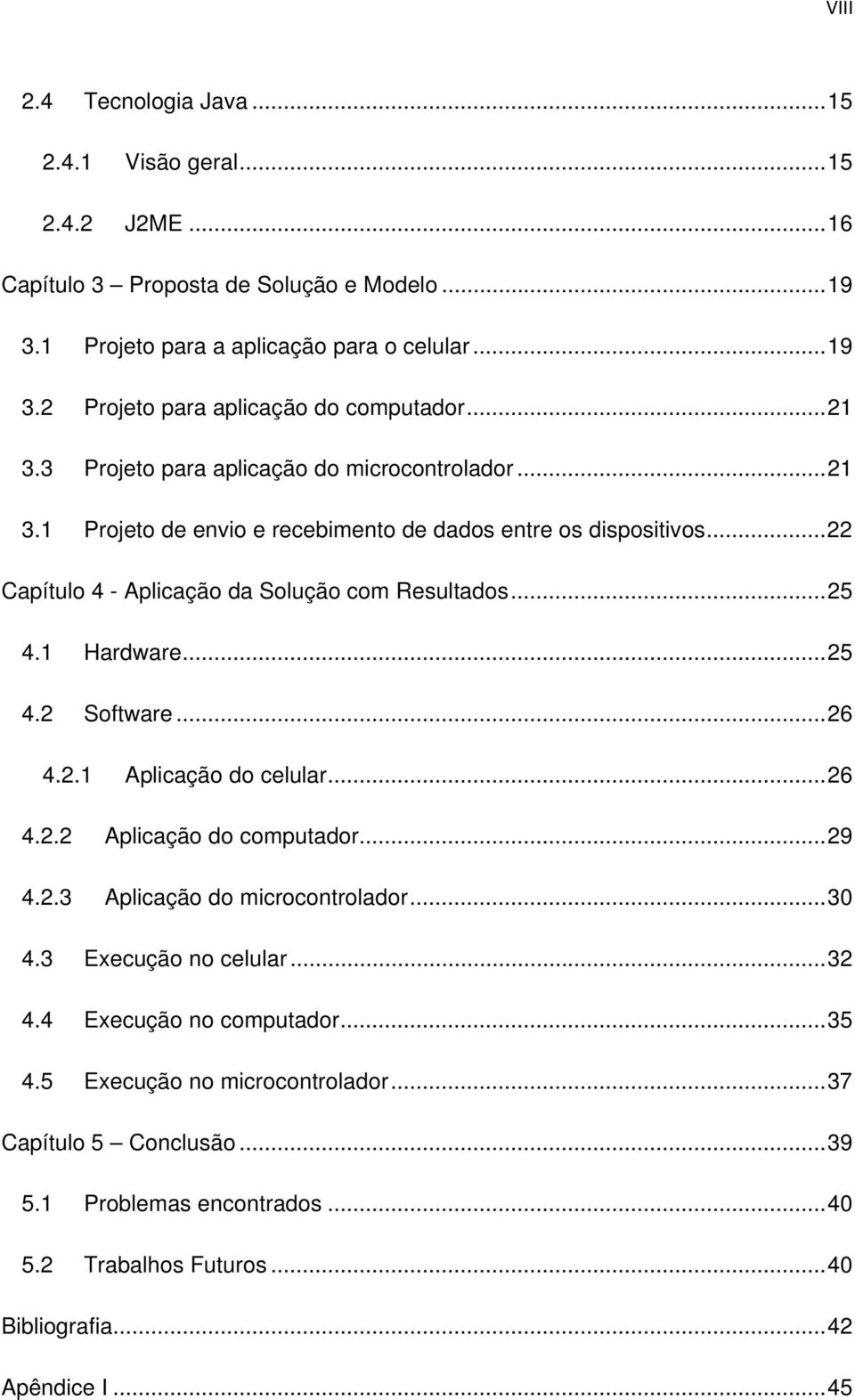 1 Hardware...25 4.2 Software...26 4.2.1 Aplicação do celular...26 4.2.2 Aplicação do computador...29 4.2.3 Aplicação do microcontrolador...30 4.3 Execução no celular...32 4.