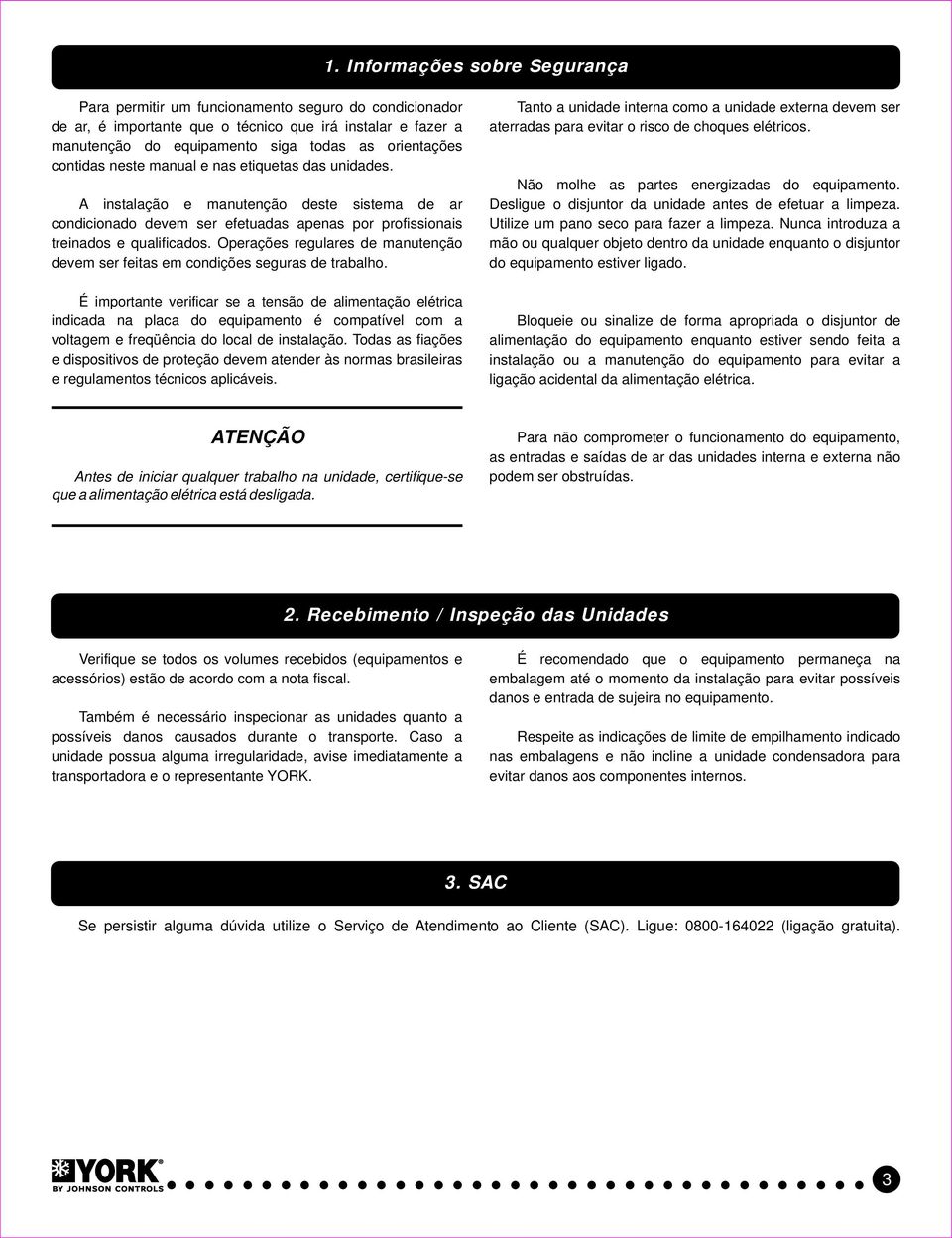 contidas neste manual e nas etiquetas das unidades. A instalação e manutenção deste sistema de ar condicionado devem ser efetuadas apenas por profissionais treinados e qualificados.