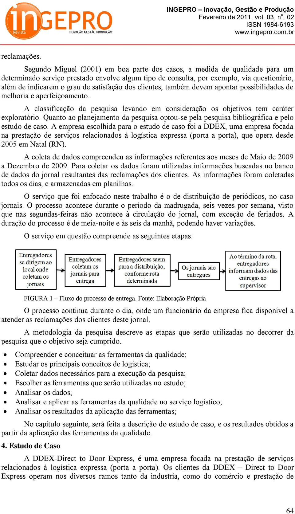 satisfação dos clientes, também devem apontar possibilidades de melhoria e aperfeiçoamento. A classificação da pesquisa levando em consideração os objetivos tem caráter exploratório.