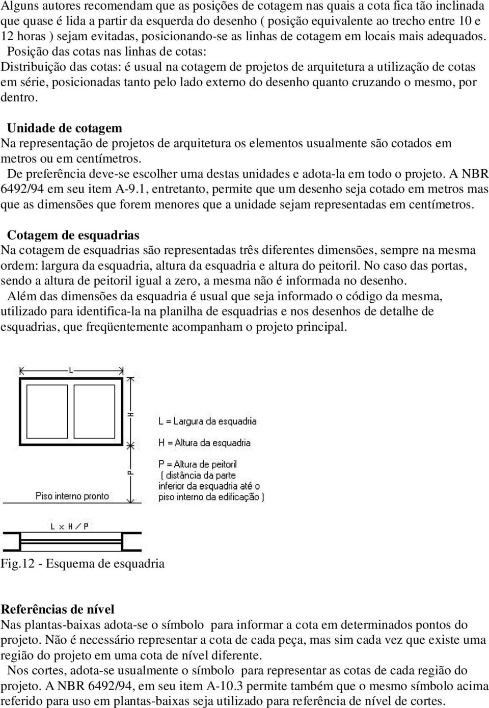 Posição das cotas nas linhas de cotas: Distribuição das cotas: é usual na cotagem de projetos de arquitetura a utilização de cotas em série, posicionadas tanto pelo lado externo do desenho quanto