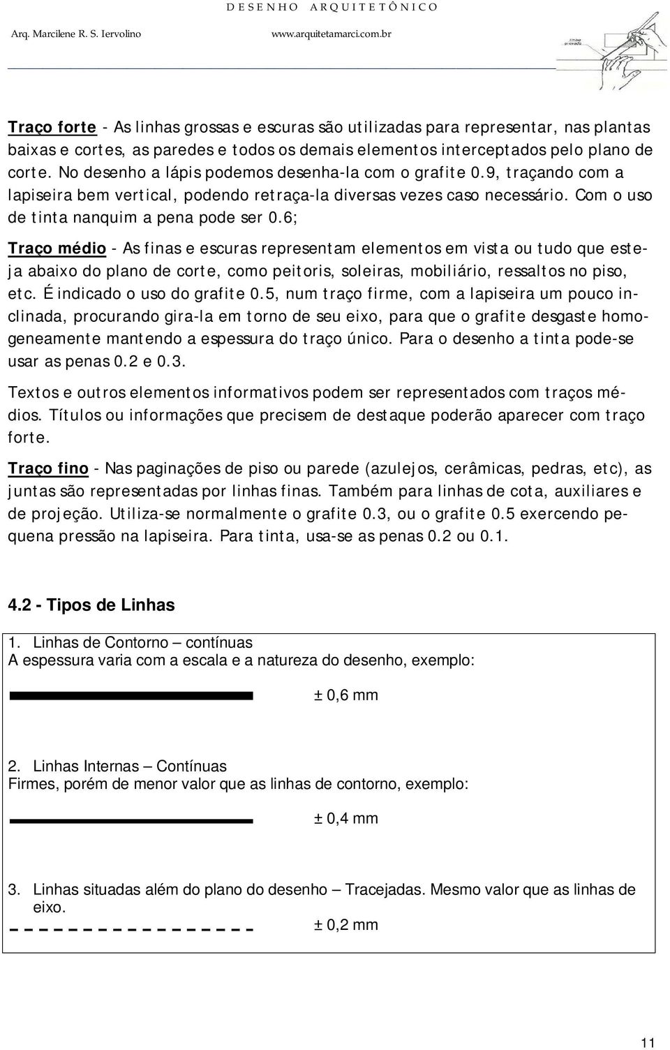 6; Traço médio - As finas e escuras representam elementos em vista ou tudo que esteja abaixo do plano de corte, como peitoris, soleiras, mobiliário, ressaltos no piso, etc.