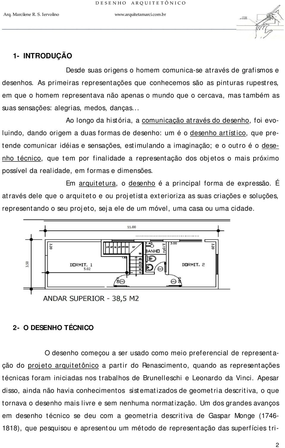 .. Ao longo da história, a comunicação através do desenho, foi evoluindo, dando origem a duas formas de desenho: um é o desenho artístico, que pretende comunicar idéias e sensações, estimulando a