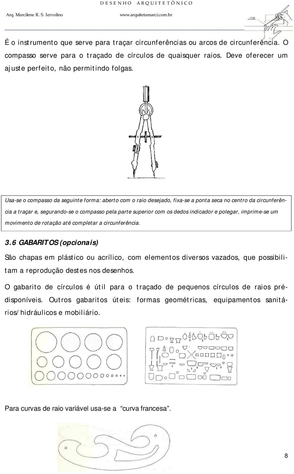 Usa-se o compasso da seguinte forma: aberto com o raio desejado, fixa-se a ponta seca no centro da circunferência a traçar e, segurando-se o compasso pela parte superior com os dedos indicador e