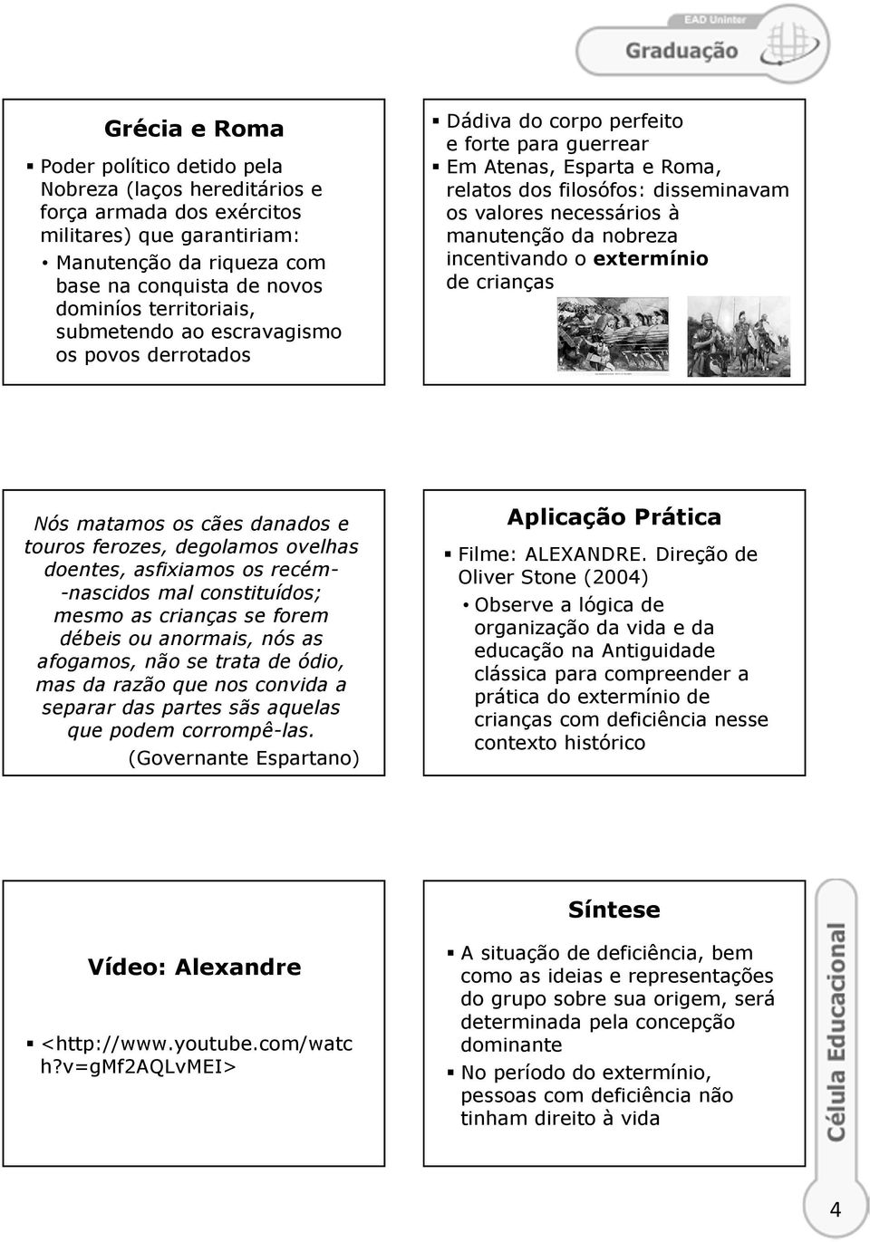 manutenção da nobreza incentivando o extermínio de crianças Nós matamos os cães danados e touros ferozes, degolamos ovelhas doentes, asfixiamos os recém- -nascidos mal constituídos; mesmo as crianças