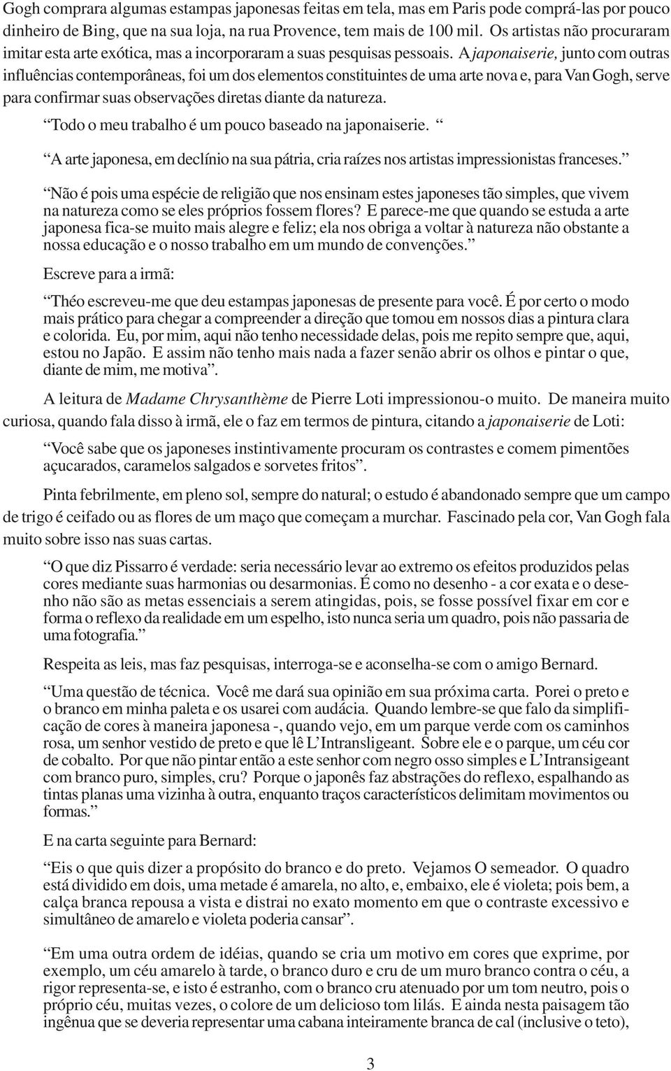 A japonaiserie, junto com outras influências contemporâneas, foi um dos elementos constituintes de uma arte nova e, para Van Gogh, serve para confirmar suas observações diretas diante da natureza.