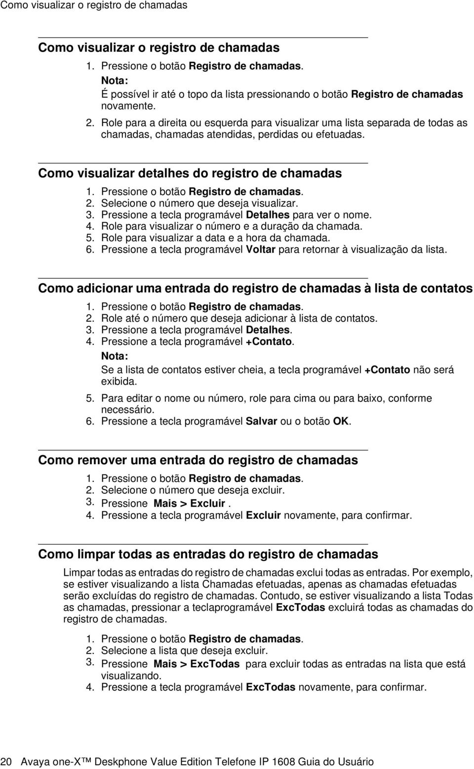 Role para a direita ou esquerda para visualizar uma lista separada de todas as chamadas, chamadas atendidas, perdidas ou efetuadas. Como visualizar detalhes do registro de chamadas 1.