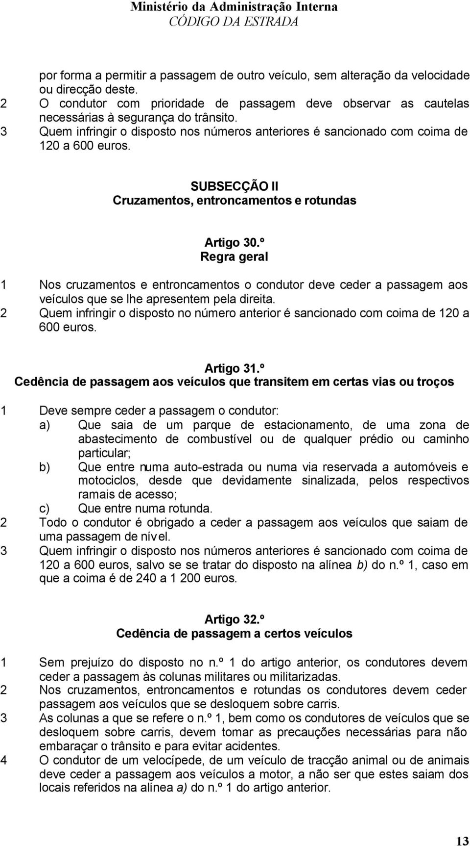 º Regra geral 1 Nos cruzamentos e entroncamentos o condutor deve ceder a passagem aos veículos que se lhe apresentem pela direita.