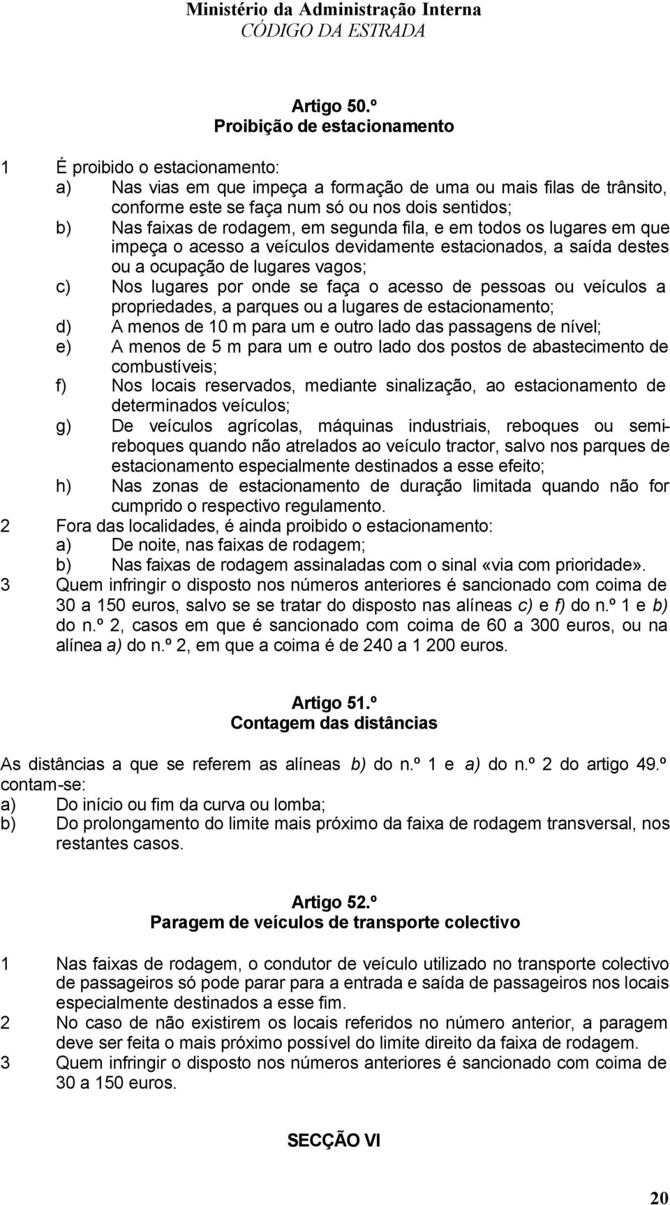 rodagem, em segunda fila, e em todos os lugares em que impeça o acesso a veículos devidamente estacionados, a saída destes ou a ocupação de lugares vagos; c) Nos lugares por onde se faça o acesso de