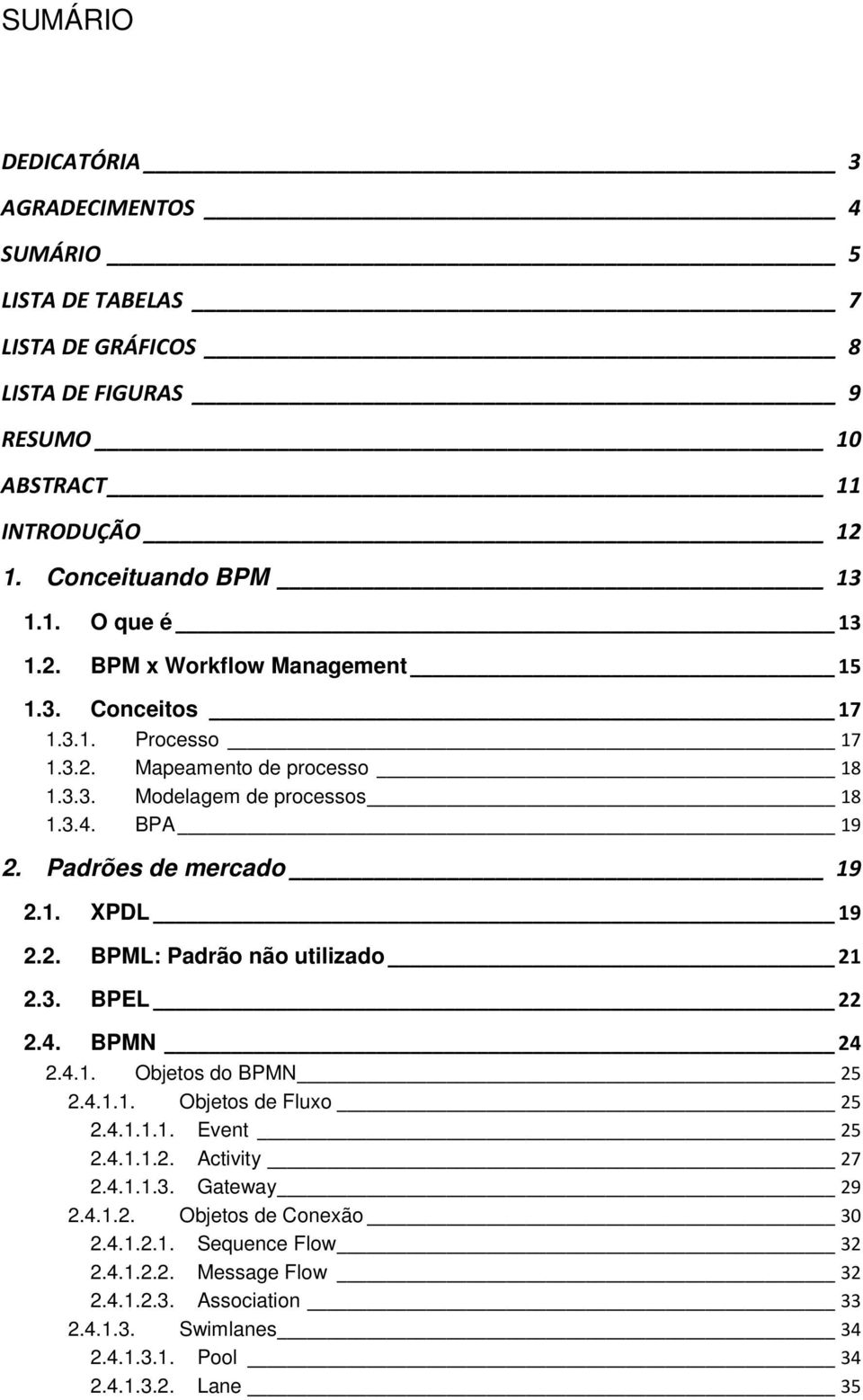 2. BPML: Padrão não utilizado 21 2.3. BPEL 22 2.4. BPMN 24 2.4.1. Objetos do BPMN 25 2.4.1.1. Objetos de Fluxo 25 2.4.1.1.1. Event 25 2.4.1.1.2. Activity 27 2.4.1.1.3. Gateway 29 2.