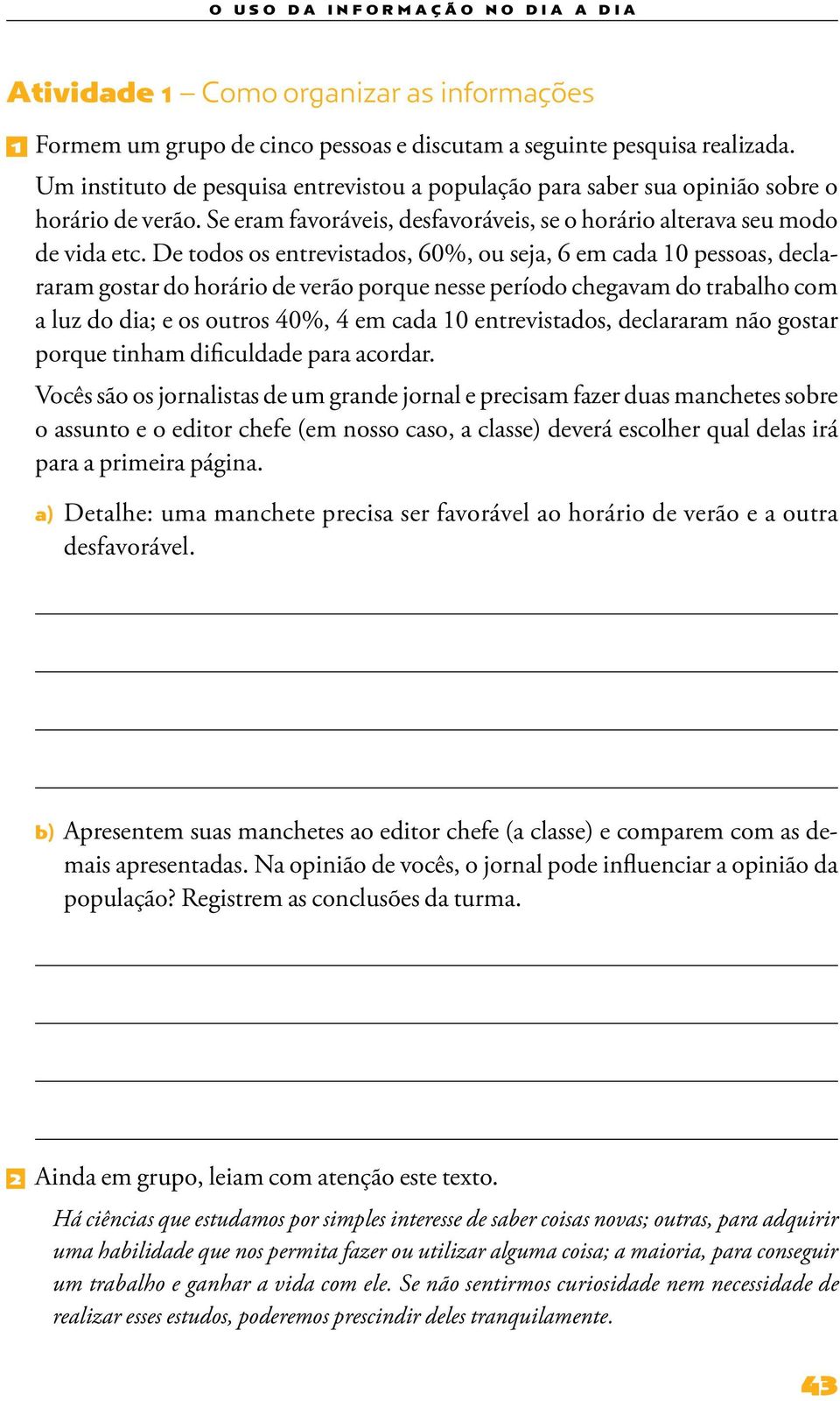 De todos os entrevistados, 60%, ou seja, 6 em cada 10 pessoas, declararam gostar do horário de verão porque nesse período chegavam do trabalho com a luz do dia; e os outros 40%, 4 em cada 10