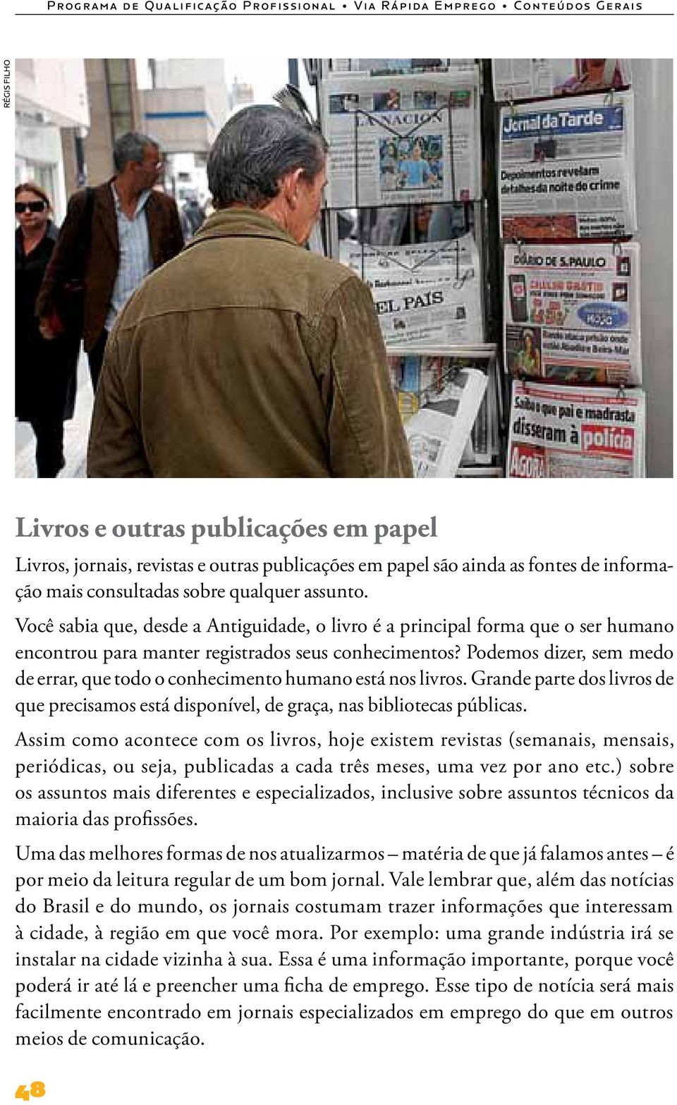 Podemos dizer, sem medo de errar, que todo o conhecimento humano está nos livros. Grande parte dos livros de que precisamos está disponível, de graça, nas bibliotecas públicas.