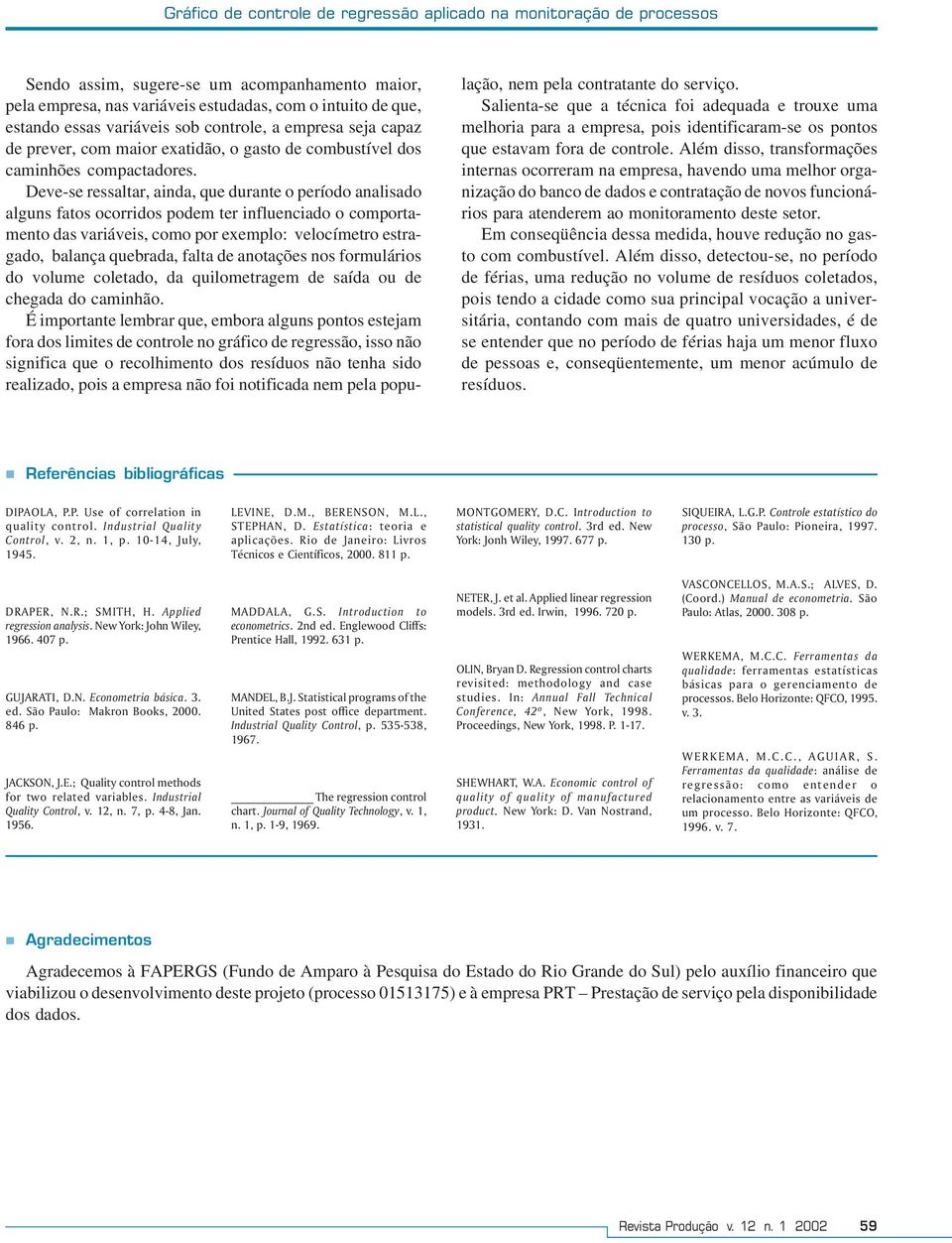 Deve-se ressaltar, anda, que durante o período analsado alguns fatos ocorrdos podem ter nfluencado o comportamento das varáves, como por exemplo: velocímetro estragado, balança quebrada, falta de