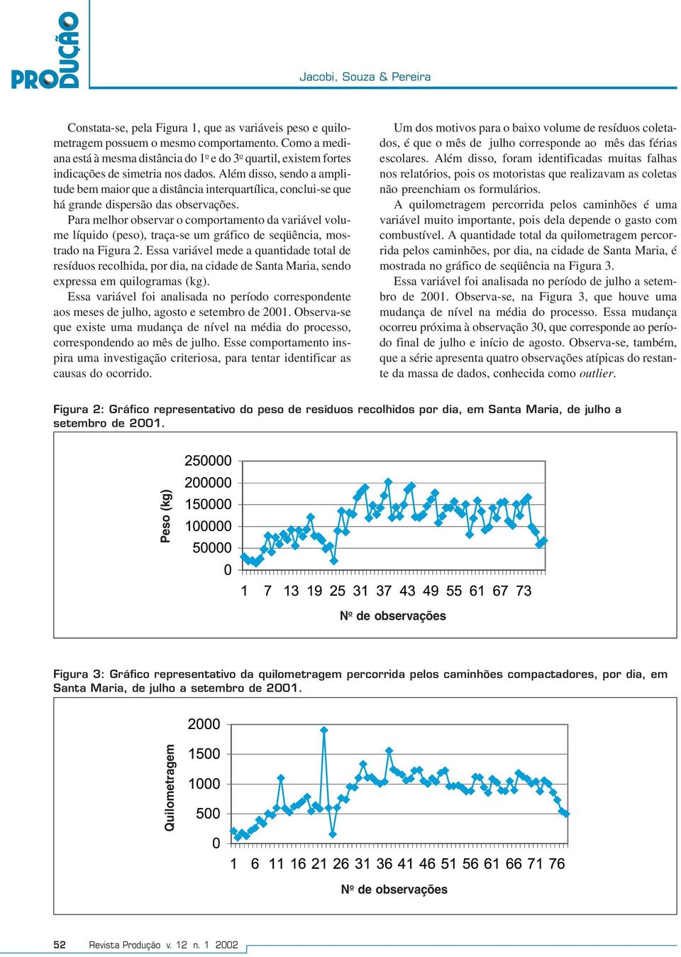 Além dsso, sendo a ampltude bem maor que a dstânca nterquartílca, conclu-se que há grande dspersão das observações.