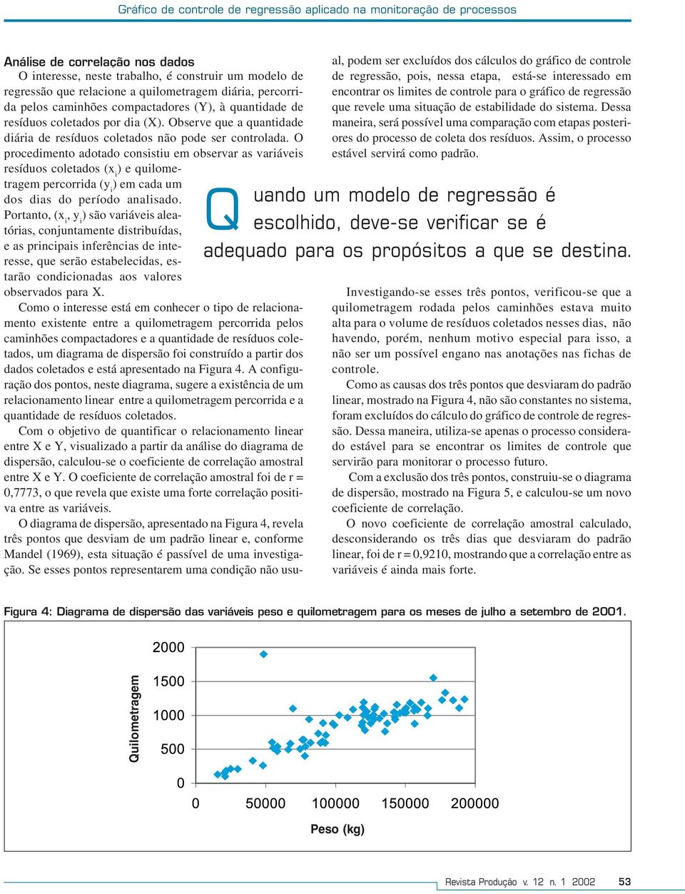 O procedmento adotado consstu em observar as varáves resíduos coletados (x ) e qulometragem percorrda (y ) em cada um Q dos das do período analsado.