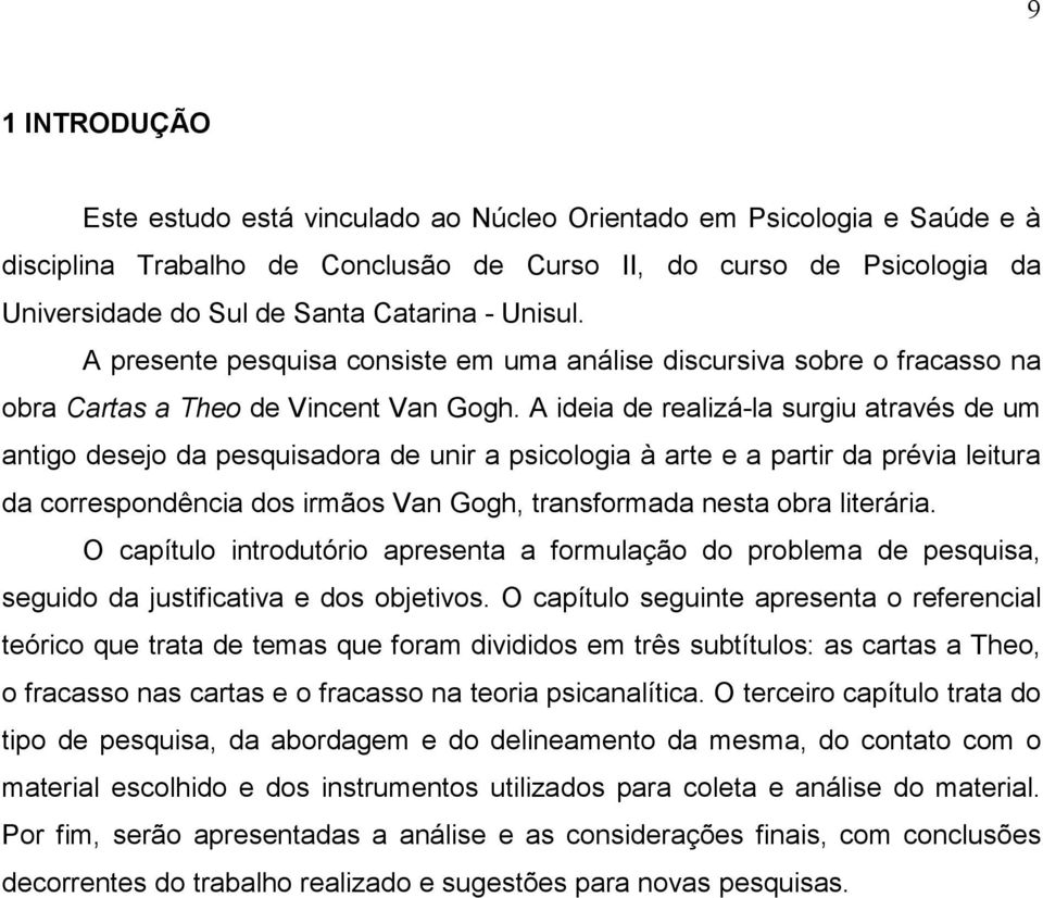 A ideia de realizá-la surgiu através de um antigo desejo da pesquisadora de unir a psicologia à arte e a partir da prévia leitura da correspondência dos irmãos Van Gogh, transformada nesta obra