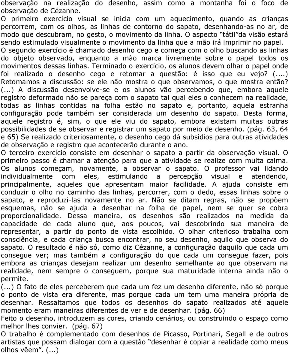 movimento da linha. O aspecto tátil da visão estará sendo estimulado visualmente o movimento da linha que a mão irá imprimir no papel.