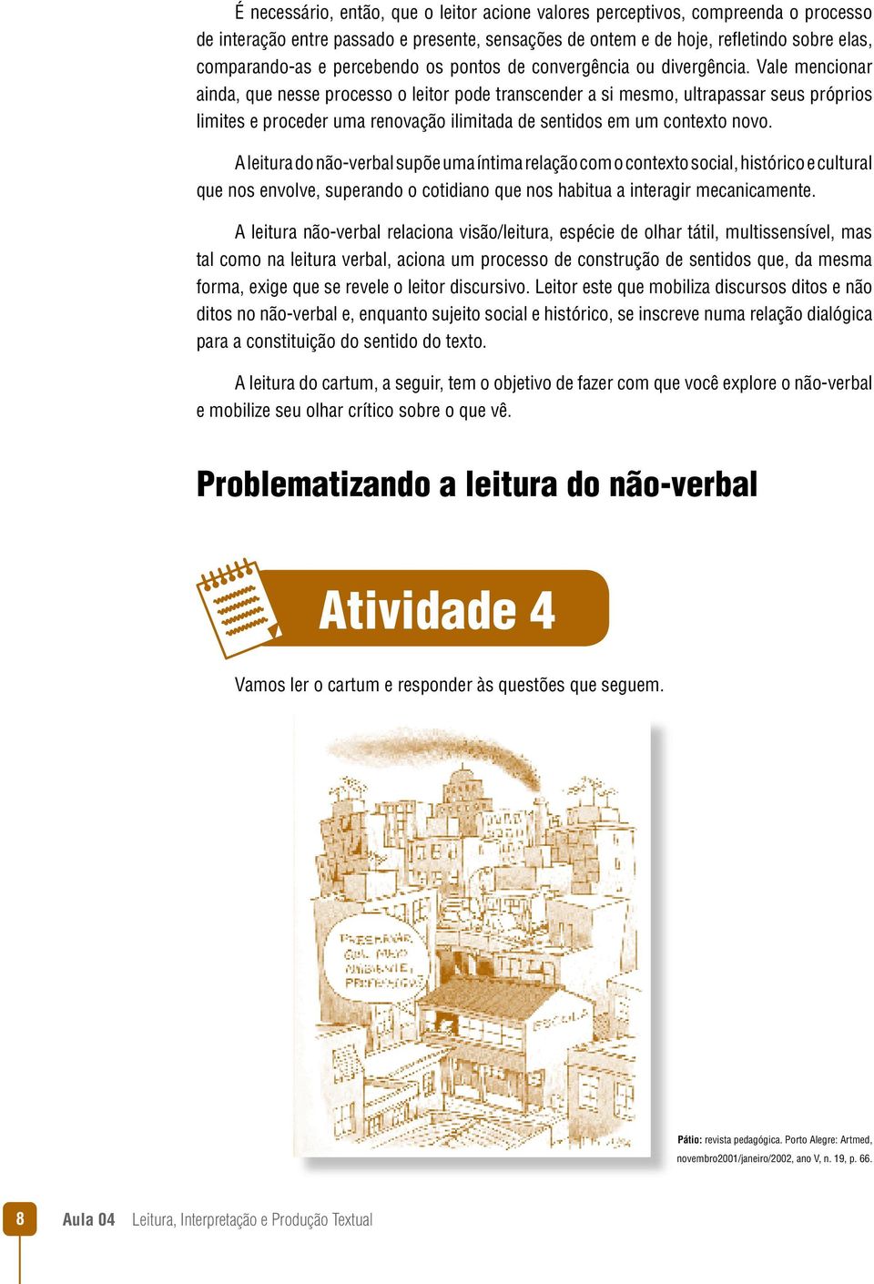 Vale mencionar ainda, que nesse processo o leitor pode transcender a si mesmo, ultrapassar seus próprios limites e proceder uma renovação ilimitada de sentidos em um contexto novo.