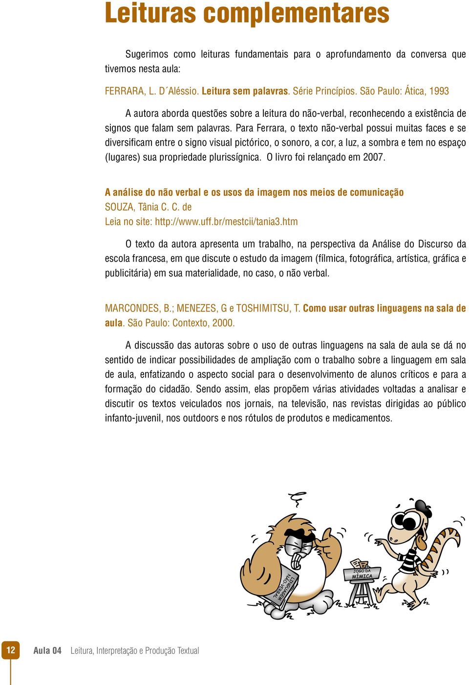 Para Ferrara, o texto não-verbal possui muitas faces e se diversificam entre o signo visual pictórico, o sonoro, a cor, a luz, a sombra e tem no espaço (lugares) sua propriedade plurissígnica.