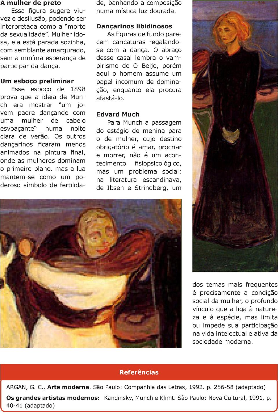 Um esboço preliminar Esse esboço de 1898 prova que a ideia de Munch era mostrar um jovem padre dançando com uma mulher de cabelo esvoaçante numa noite clara de verão.