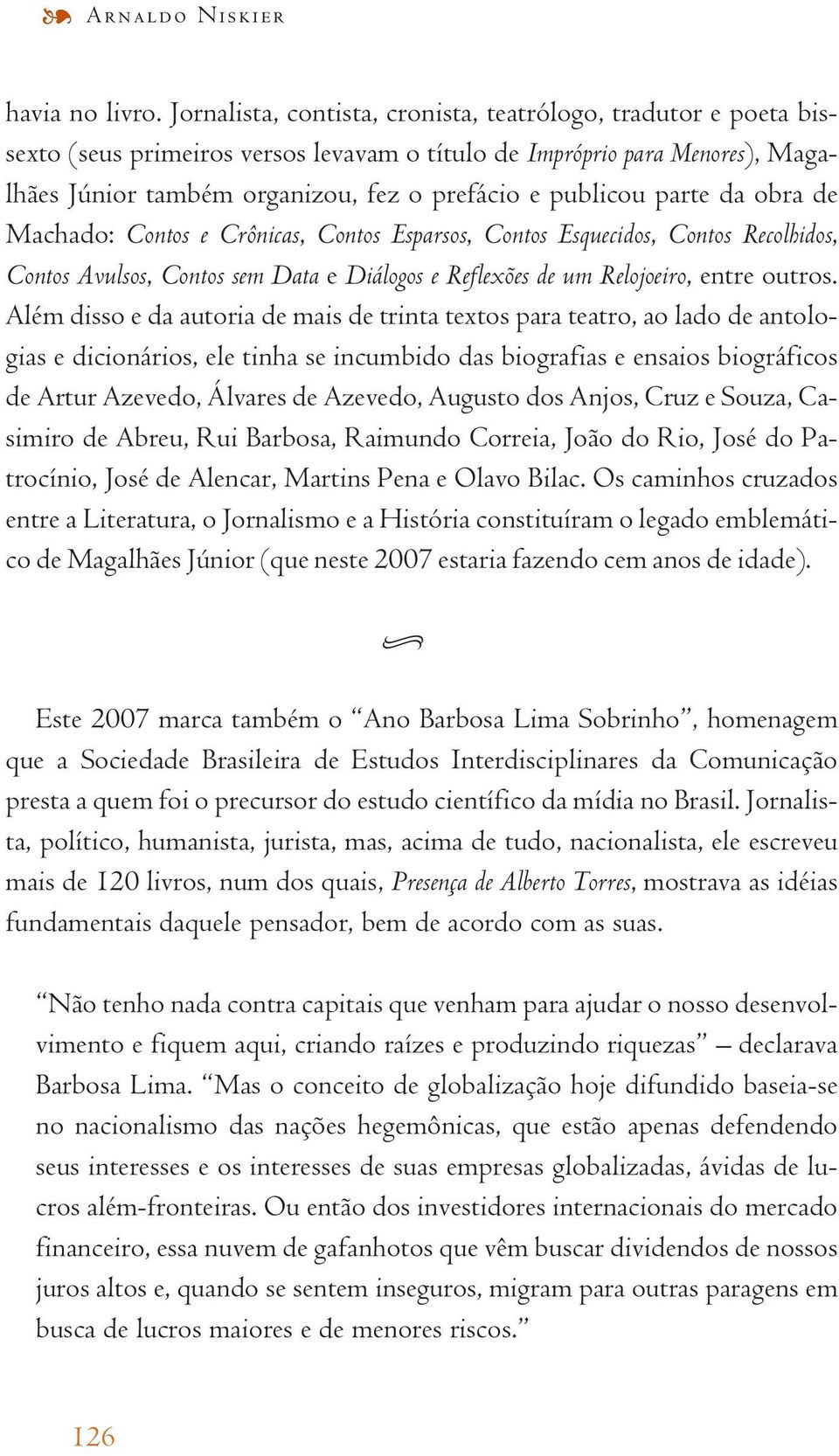 parte da obra de Machado: Contos e Crônicas, Contos Esparsos, Contos Esquecidos, Contos Recolhidos, Contos Avulsos, Contos sem Data e Diálogos e Reflexões de um Relojoeiro, entre outros.