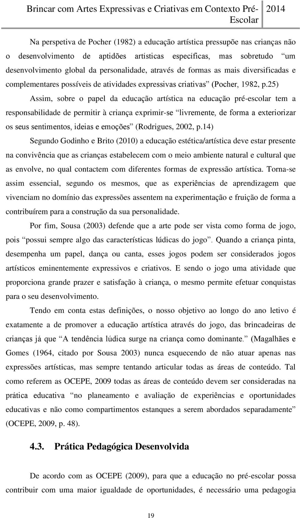 25) Assim, sobre o papel da educação artística na educação pré-escolar tem a responsabilidade de permitir à criança exprimir-se livremente, de forma a exteriorizar os seus sentimentos, ideias e