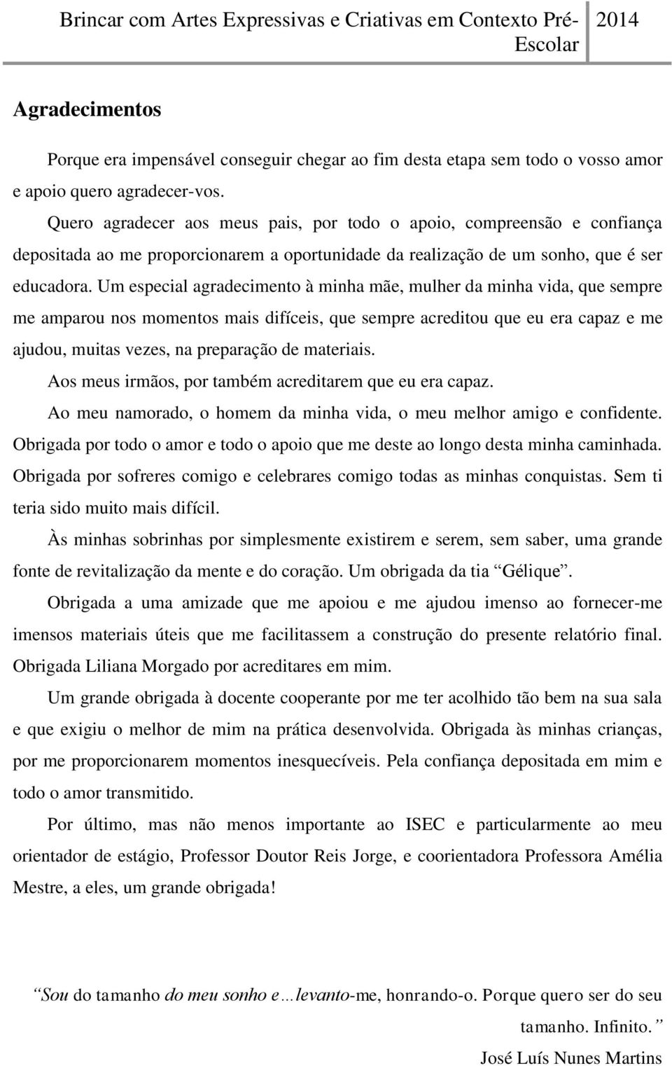 Um especial agradecimento à minha mãe, mulher da minha vida, que sempre me amparou nos momentos mais difíceis, que sempre acreditou que eu era capaz e me ajudou, muitas vezes, na preparação de