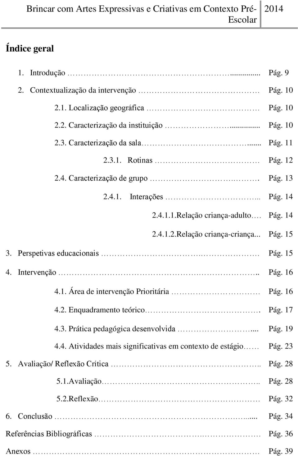 . Pág. 15 4. Intervenção... Pág. 16 4.1. Área de intervenção Prioritária Pág. 16 4.2. Enquadramento teórico. Pág. 17 4.3. Prática pedagógica desenvolvida... Pág. 19 4.4. Atividades mais significativas em contexto de estágio Pág.