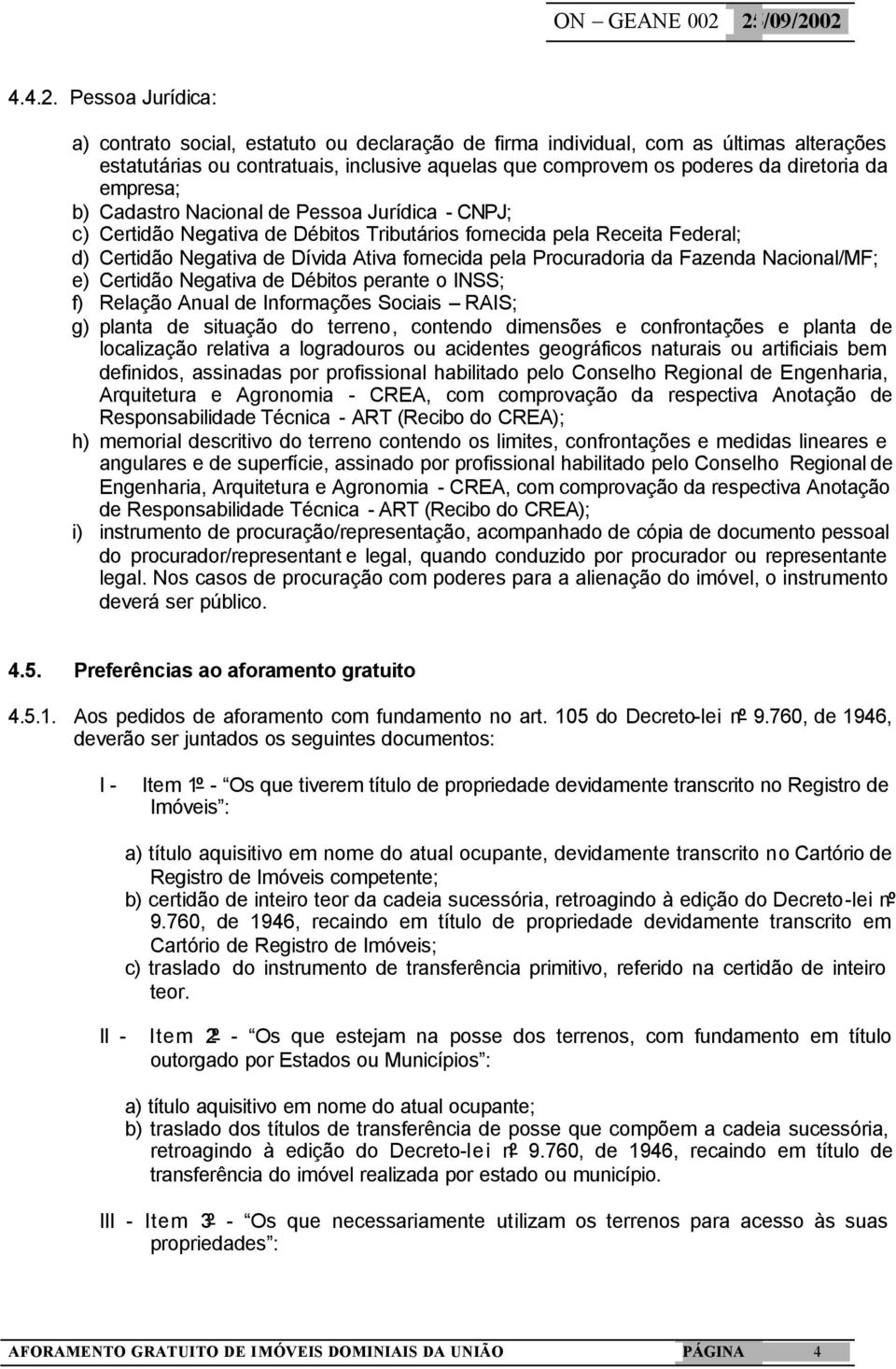 empresa; b) Cadastro Nacional de Pessoa Jurídica - CNPJ; c) Certidão Negativa de Débitos Tributários fornecida pela Receita Federal; d) Certidão Negativa de Dívida Ativa fornecida pela Procuradoria