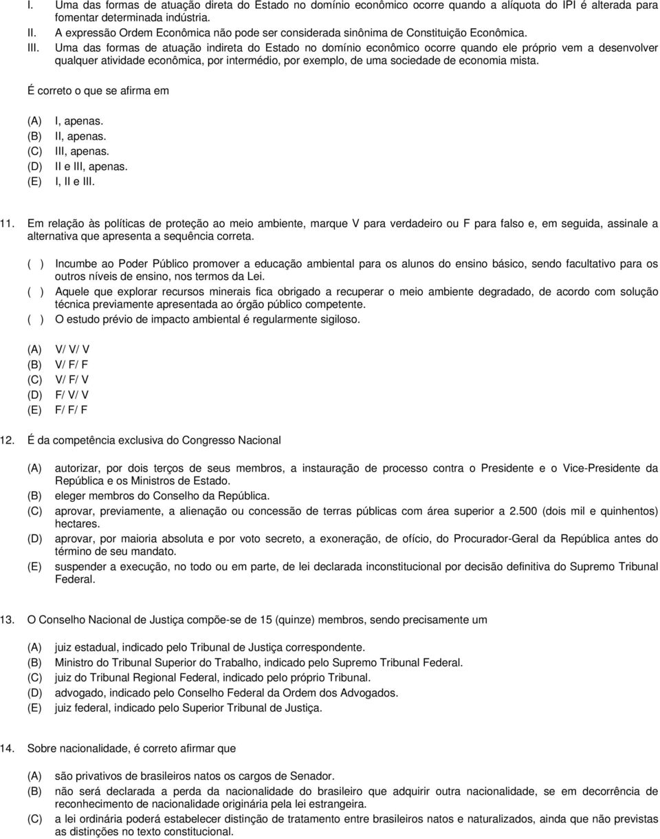 Uma das formas de atuação indireta do Estado no domínio econômico ocorre quando ele próprio vem a desenvolver qualquer atividade econômica, por intermédio, por exemplo, de uma sociedade de economia