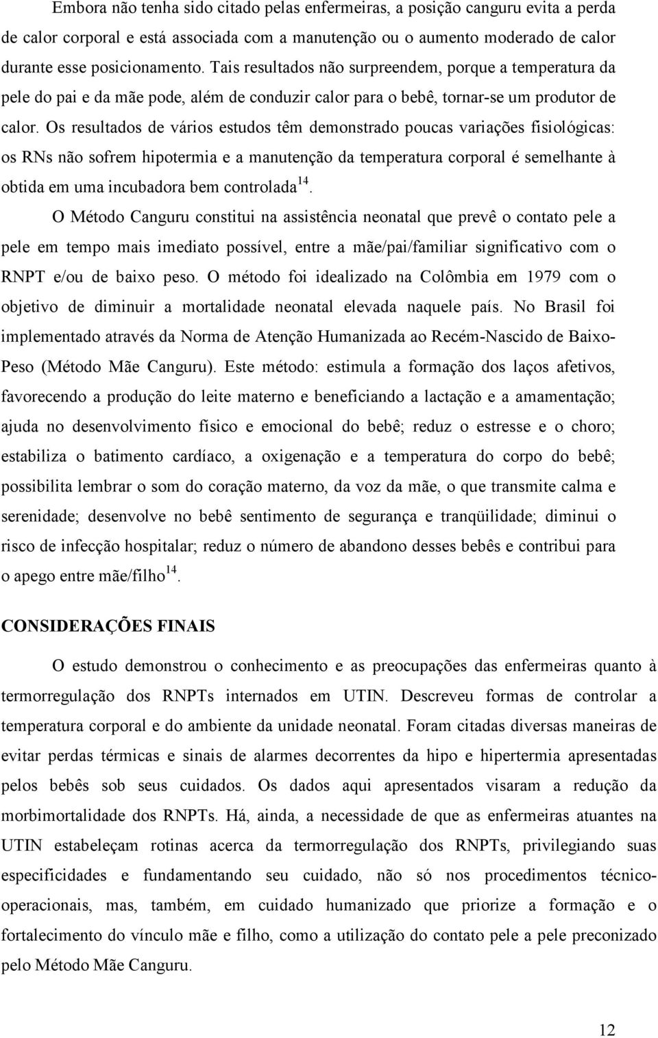 Os resultados de vários estudos têm demonstrado poucas variações fisiológicas: os RNs não sofrem hipotermia e a manutenção da temperatura corporal é semelhante à obtida em uma incubadora bem