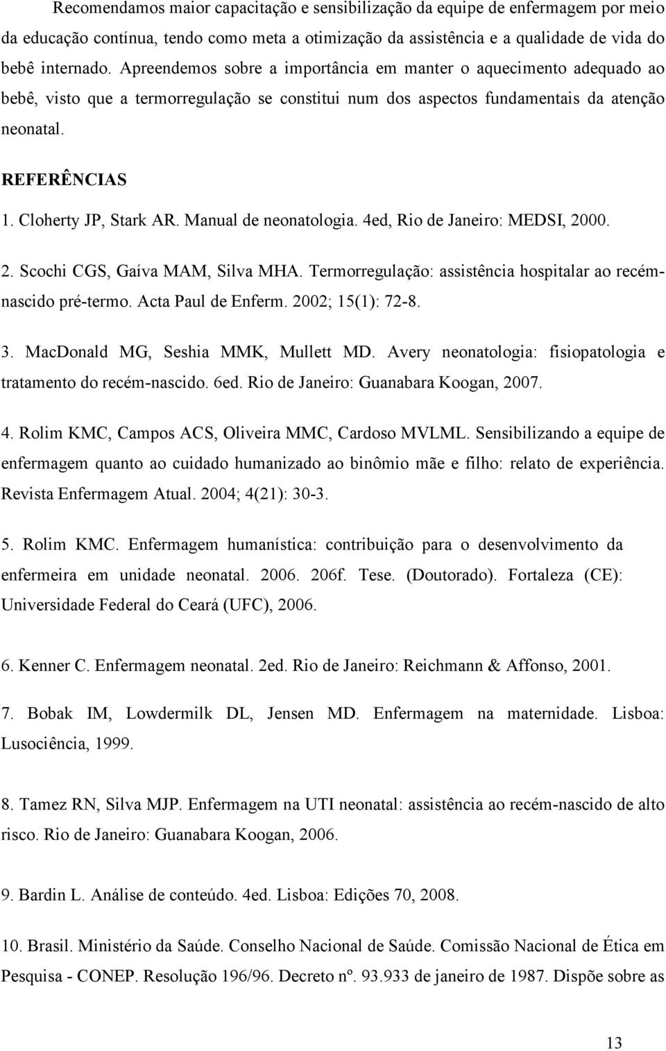 Cloherty JP, Stark AR. Manual de neonatologia. 4ed, Rio de Janeiro: MEDSI, 2000. 2. Scochi CGS, Gaíva MAM, Silva MHA. Termorregulação: assistência hospitalar ao recémnascido pré-termo.