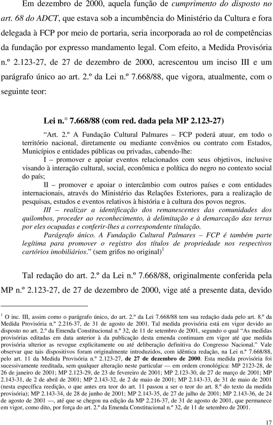 Com efeito, a Medida Provisória n.º 2.123-27, de 27 de dezembro de 2000, acrescentou um inciso III e um parágrafo único ao art. 2.º da Lei n.º 7.