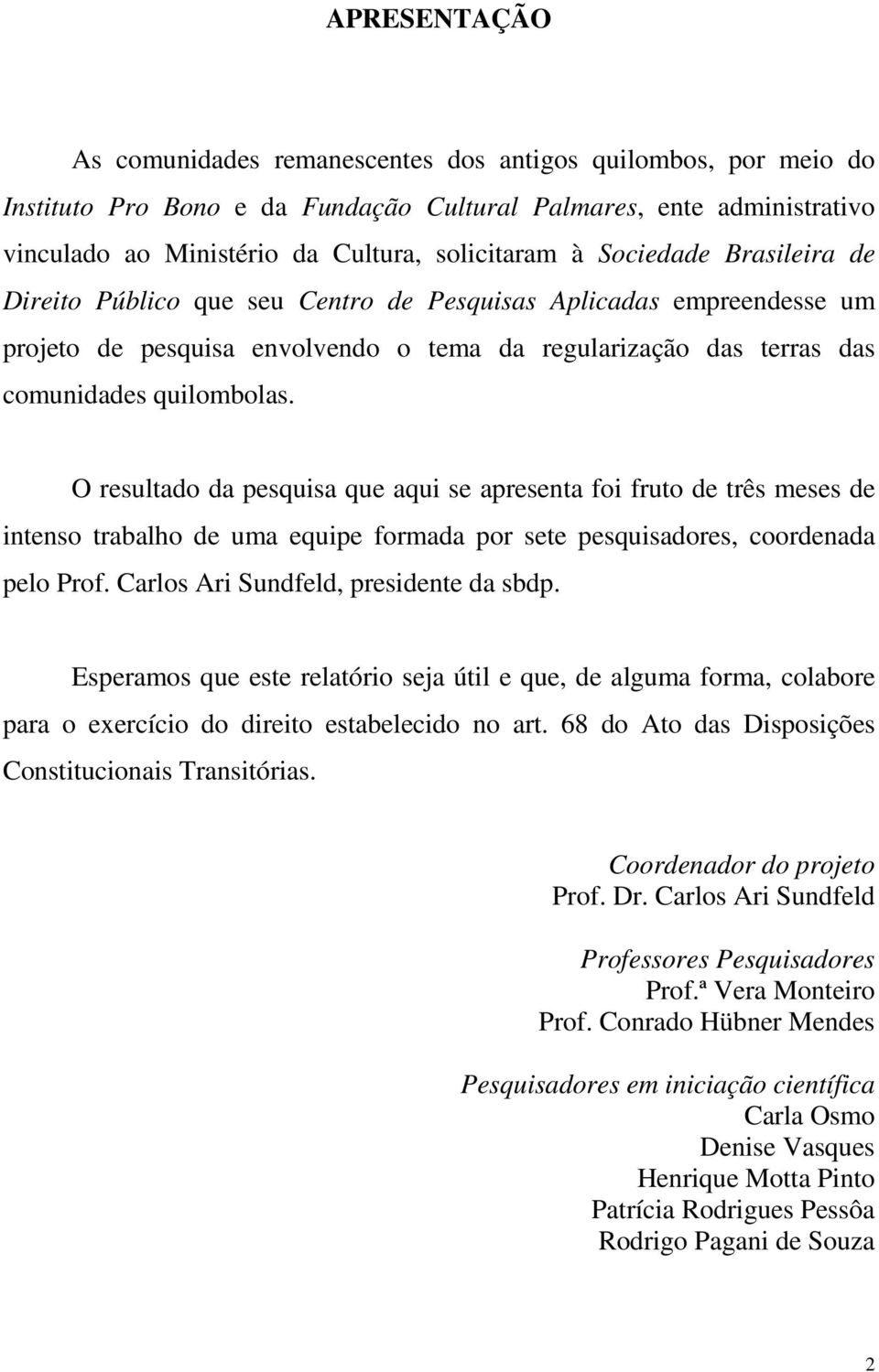 O resultado da pesquisa que aqui se apresenta foi fruto de três meses de intenso trabalho de uma equipe formada por sete pesquisadores, coordenada pelo Prof. Carlos Ari Sundfeld, presidente da sbdp.