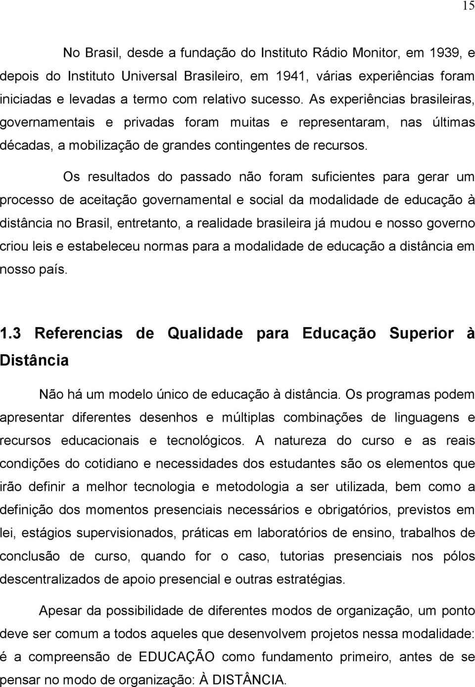 Os resultados do passado não foram suficientes para gerar um processo de aceitação governamental e social da modalidade de educação à distância no Brasil, entretanto, a realidade brasileira já mudou