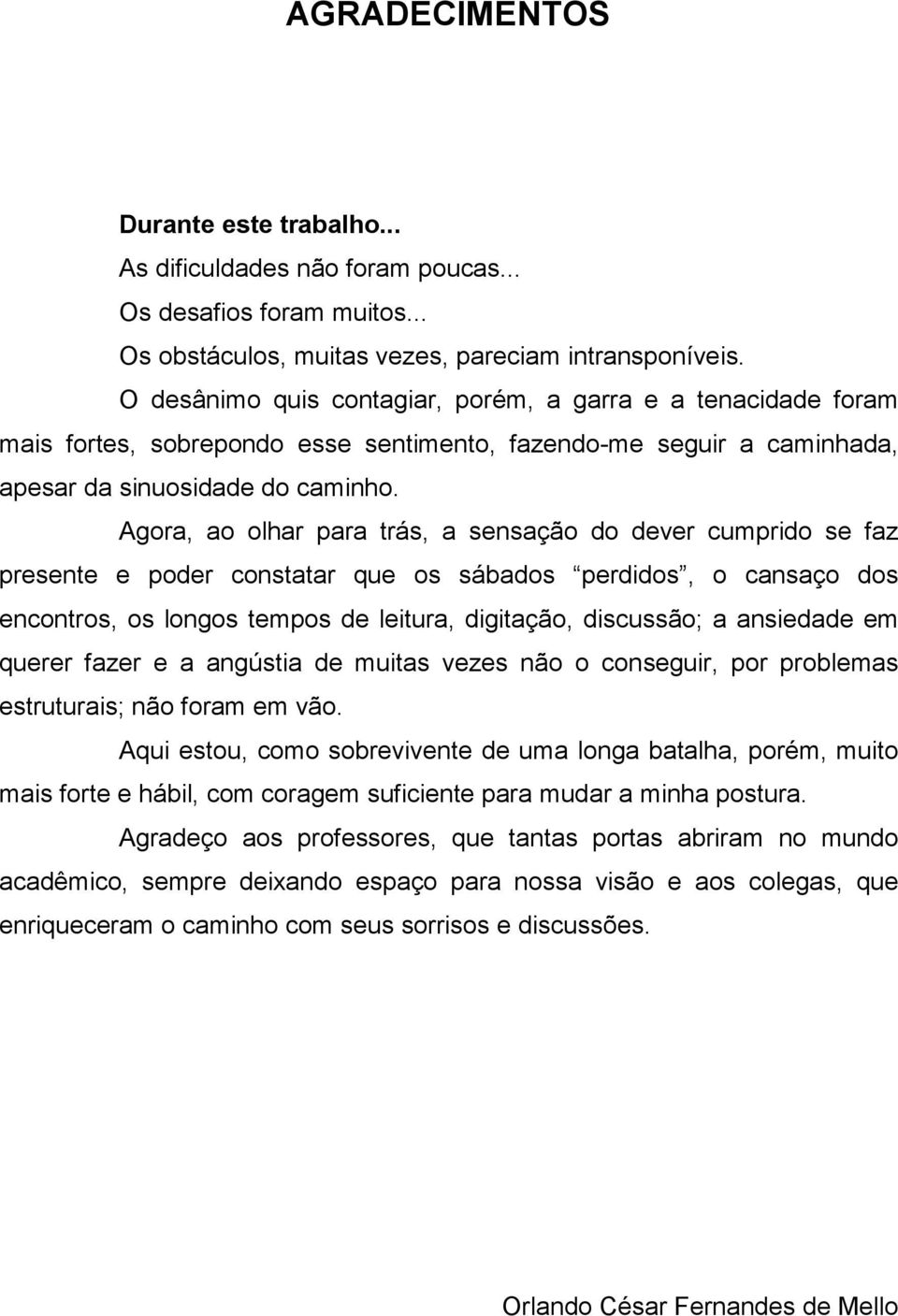 Agora, ao olhar para trás, a sensação do dever cumprido se faz presente e poder constatar que os sábados perdidos, o cansaço dos encontros, os longos tempos de leitura, digitação, discussão; a