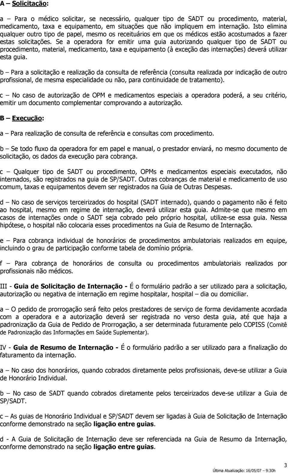 Se a operadora for emitir uma guia autorizando qualquer tipo de SADT ou procedimento, material, medicamento, taxa e equipamento (à exceção das internações) deverá utilizar esta guia.