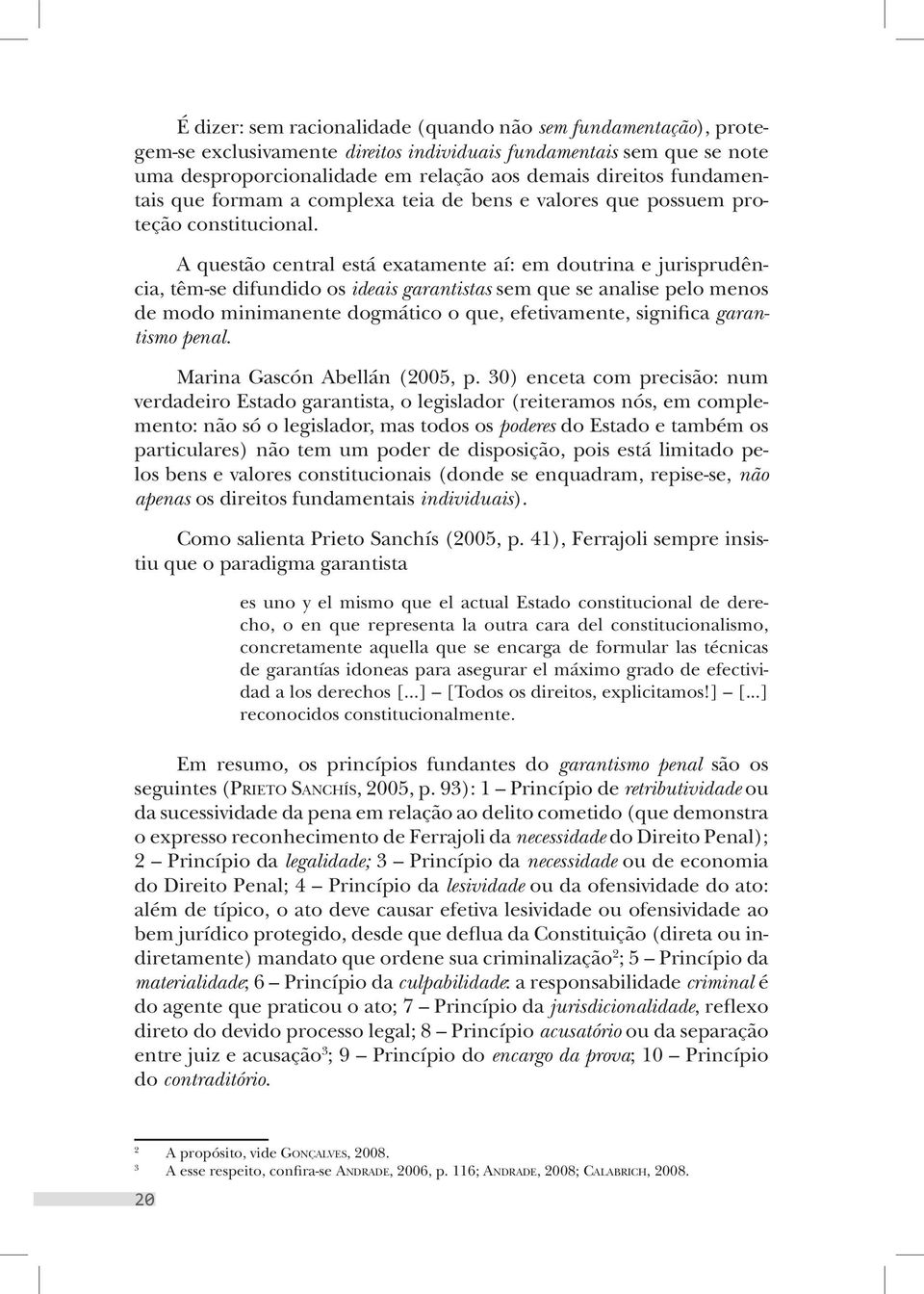 A questão central está exatamente aí: em doutrina e jurisprudência, têm-se difundido os ideais garantistas sem que se analise pelo menos de modo minimanente dogmático o que, efetivamente, significa