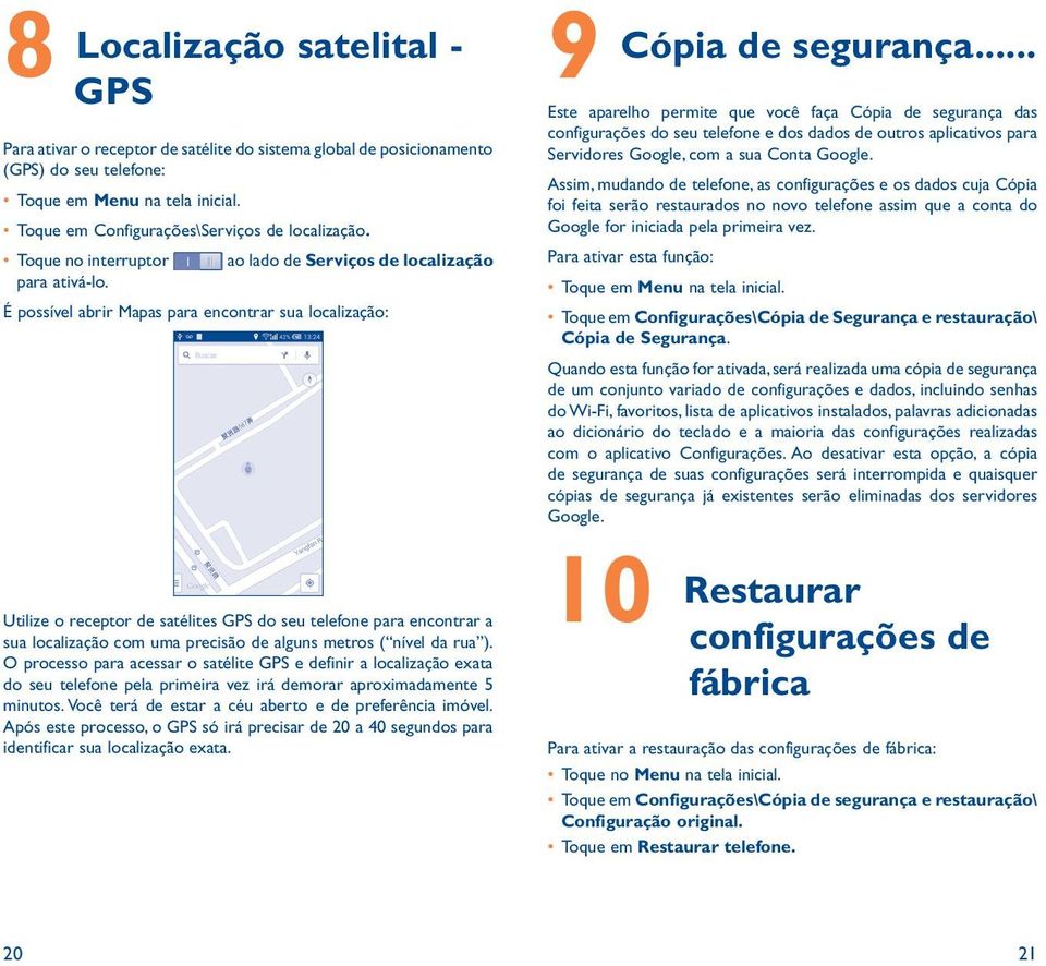 É possível abrir Mapas para encontrar sua localização: Utilize o receptor de satélites GPS do seu telefone para encontrar a sua localização com uma precisão de alguns metros ( nível da rua ).