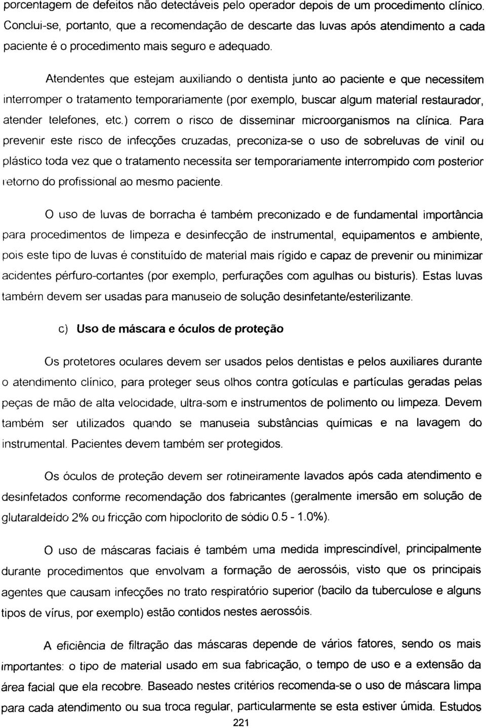 Atendentes que estejam auxiliando o dentista junto ao paciente e que necessitem interromper o tratamento temporariamente (por exemplo, buscar algum material restaurador, atender telefones, etc.