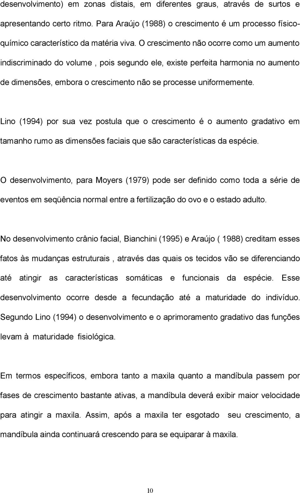 Lino (1994) por sua vez postula que o crescimento é o aumento gradativo em tamanho rumo as dimensões faciais que são características da espécie.