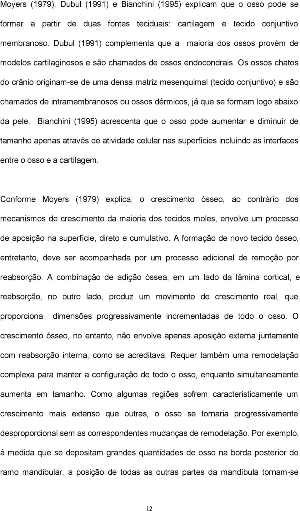 Os ossos chatos do crânio originam-se de uma densa matriz mesenquimal (tecido conjuntivo) e são chamados de intramembranosos ou ossos dérmicos, já que se formam logo abaixo da pele.